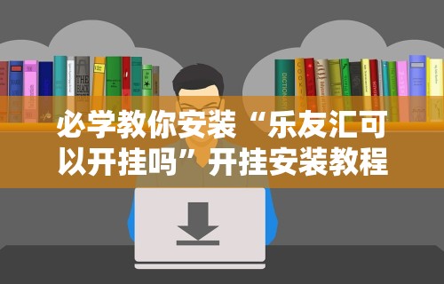 必学教你安装“乐友汇可以开挂吗”开挂安装教程