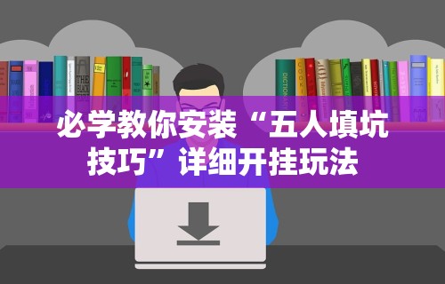 必学教你安装“五人填坑技巧”详细开挂玩法