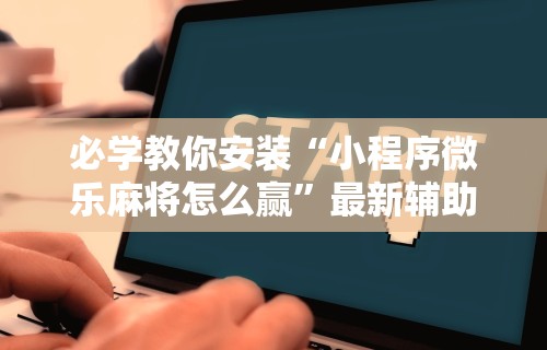 必学教你安装“小程序微乐麻将怎么赢”最新辅助详细教程