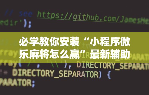 必学教你安装“小程序微乐麻将怎么赢”最新辅助详细教程