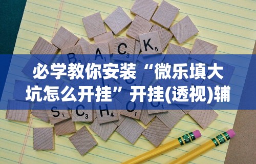 必学教你安装“微乐填大坑怎么开挂”开挂(透视)辅助教程