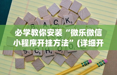 必学教你安装“微乐微信小程序开挂方法	”(详细开挂教程)