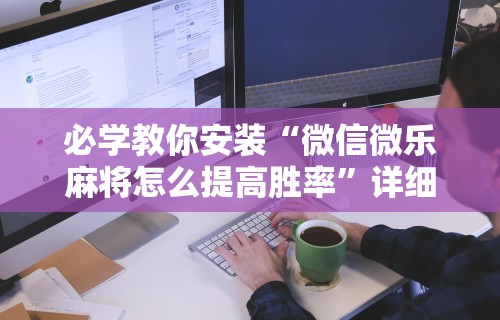 必学教你安装“微信微乐麻将怎么提高胜率	”详细外挂透视辅助软件教程