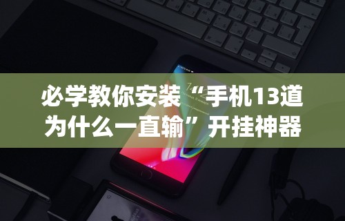 必学教你安装“手机13道为什么一直输	”开挂神器{透视辅助}全揭秘