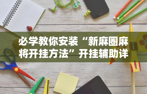 必学教你安装“新麻圈麻将开挂方法”开挂辅助详细步骤