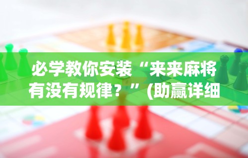 必学教你安装“来来麻将有没有规律？”(助赢详细开挂教程)