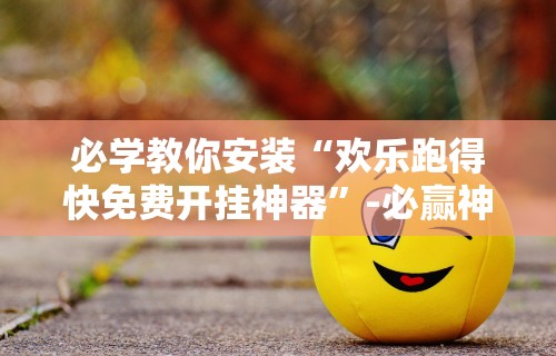 必学教你安装“欢乐跑得快免费开挂神器	”-必赢神器安装
