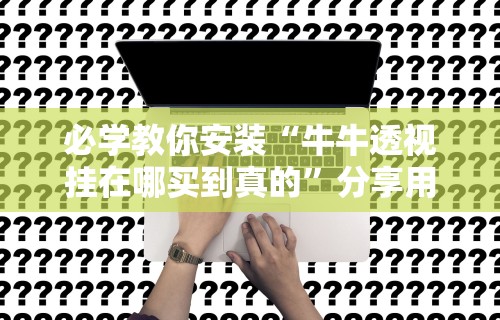 必学教你安装“牛牛透视挂在哪买到真的”分享用挂教程