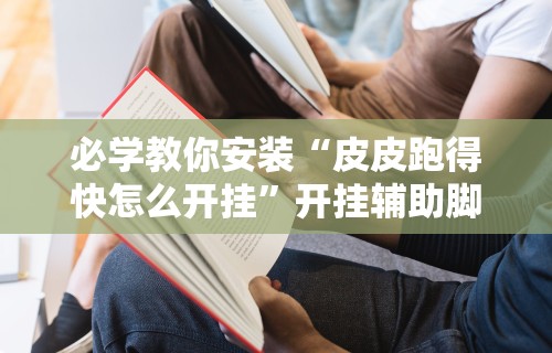 必学教你安装“皮皮跑得快怎么开挂”开挂辅助脚本+详细开挂