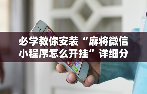必学教你安装“麻将微信小程序怎么开挂	”详细分享装挂