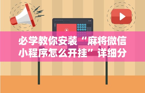 必学教你安装“麻将微信小程序怎么开挂	”详细分享装挂
