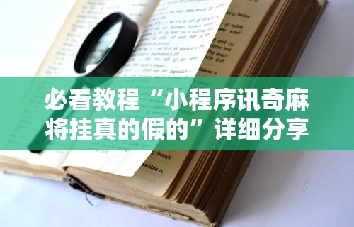 必看教程“小程序讯奇麻将挂真的假的”详细分享装挂步骤教程