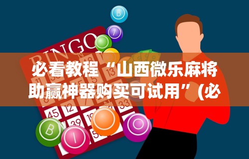 必看教程“山西微乐麻将助赢神器购买可试用	”(必胜开挂神器)
