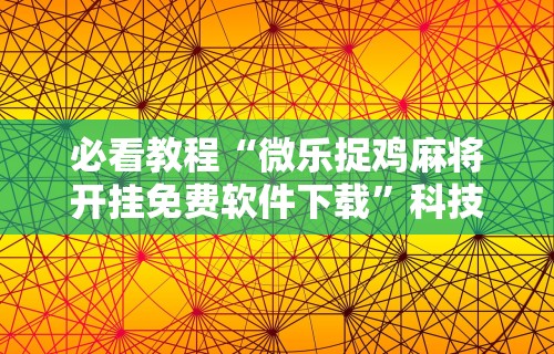 必看教程“微乐捉鸡麻将开挂免费软件下载	”科技辅助神器手机版教程