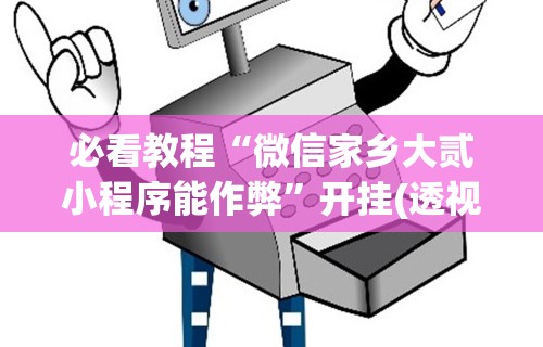 必看教程“微信家乡大贰小程序能作弊	”开挂(透视)辅助教程