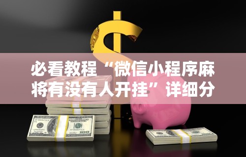 必看教程“微信小程序麻将有没有人开挂”详细分享装挂
