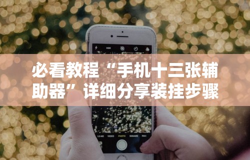 必看教程“手机十三张辅助器”详细分享装挂步骤
