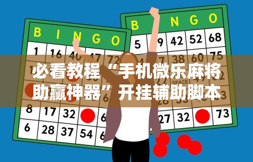 必看教程“手机微乐麻将助赢神器	”开挂辅助脚本+详细开挂