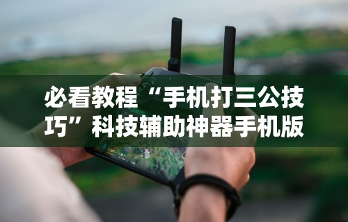 必看教程“手机打三公技巧”科技辅助神器手机版教程