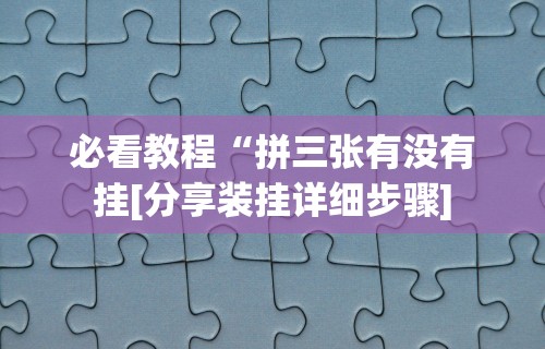 必看教程“拼三张有没有挂[分享装挂详细步骤]