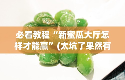 必看教程“新蜜瓜大厅怎样才能赢”(太坑了果然有挂)