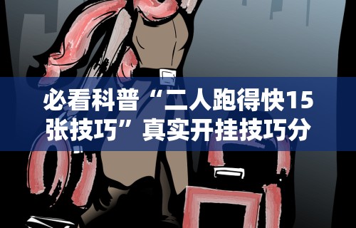 必看科普“二人跑得快15张技巧”真实开挂技巧分享