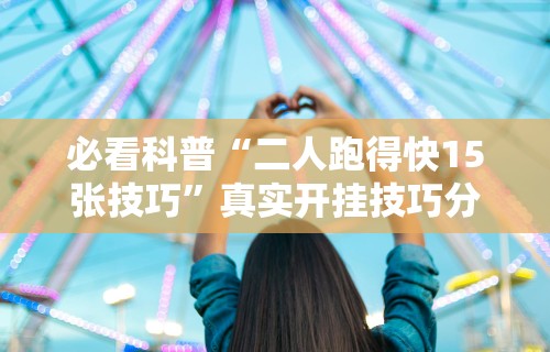 必看科普“二人跑得快15张技巧”真实开挂技巧分享
