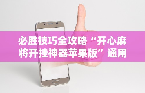 必胜技巧全攻略“开心麻将开挂神器苹果版	”通用版下载教程!