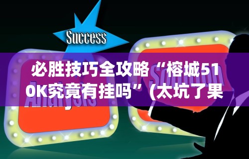必胜技巧全攻略“榕城510K究竟有挂吗”(太坑了果然有挂)