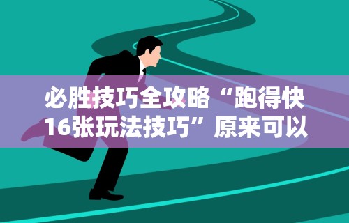 必胜技巧全攻略“跑得快16张玩法技巧”原来可以开挂