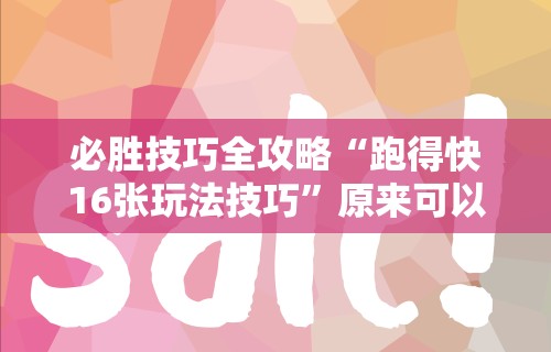 必胜技巧全攻略“跑得快16张玩法技巧”原来可以开挂