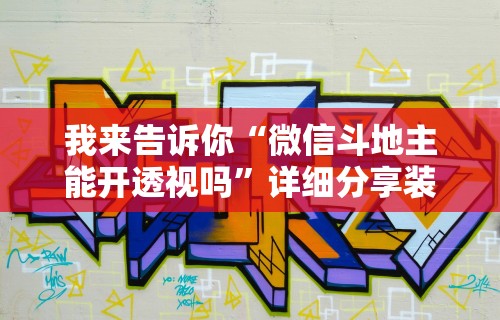 我来告诉你“微信斗地主能开透视吗”详细分享装挂步骤教程