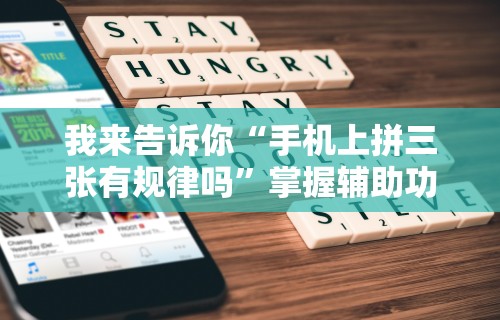 我来告诉你“手机上拼三张有规律吗	”掌握辅助功能必胜规则
