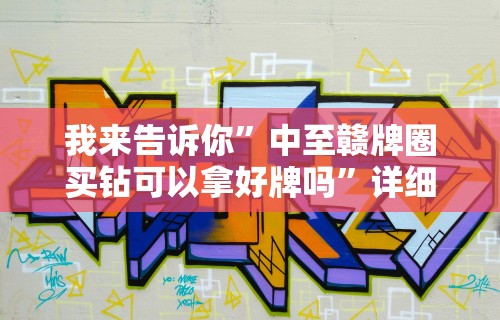 我来告诉你	”中至赣牌圈买钻可以拿好牌吗”详细分享装挂步骤教程
