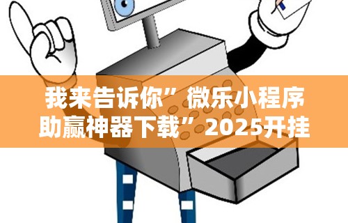 我来告诉你”微乐小程序助赢神器下载”2025开挂教程步骤