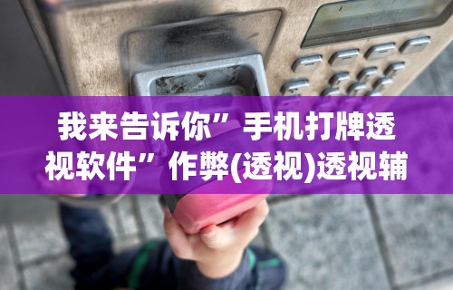 我来告诉你”手机打牌透视软件”作弊(透视)透视辅助