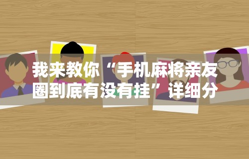 我来教你“手机麻将亲友圈到底有没有挂”详细分享装挂步骤