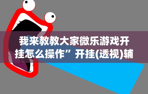 我来教教大家微乐游戏开挂怎么操作”开挂(透视)辅助教程