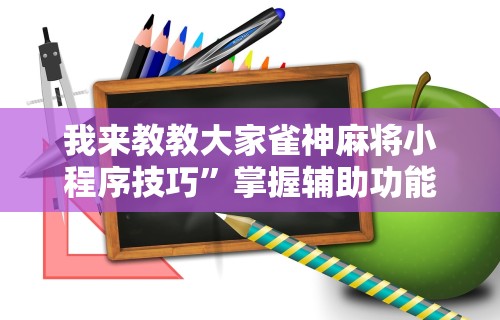 我来教教大家雀神麻将小程序技巧”掌握辅助功能必胜规则
