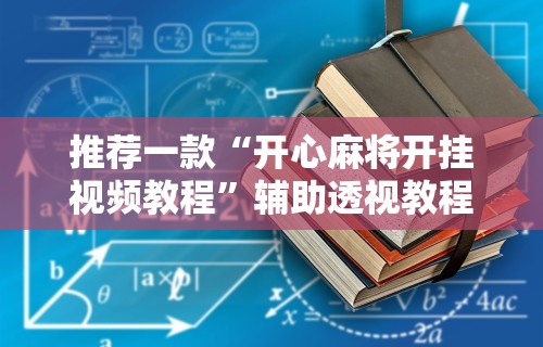 推荐一款“开心麻将开挂视频教程	”辅助透视教程