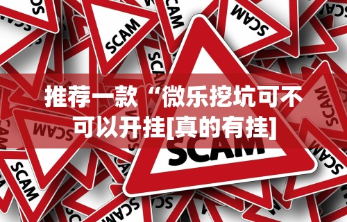 推荐一款“微乐挖坑可不可以开挂[真的有挂]
