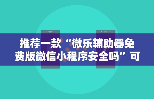 推荐一款“微乐辅助器免费版微信小程序安全吗”可以开挂作弊