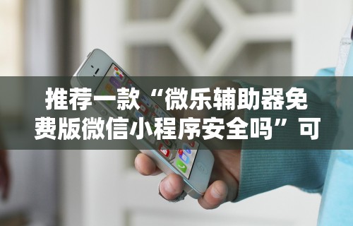 推荐一款“微乐辅助器免费版微信小程序安全吗”可以开挂作弊