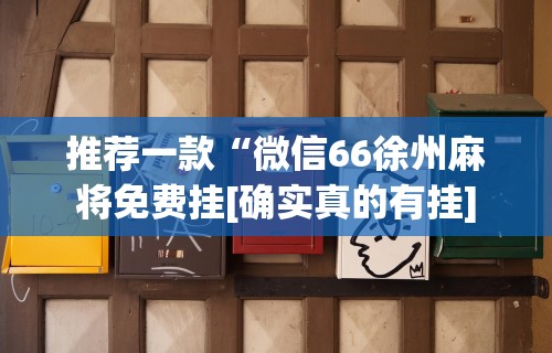 推荐一款“微信66徐州麻将免费挂[确实真的有挂]