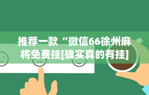 推荐一款“微信66徐州麻将免费挂[确实真的有挂]