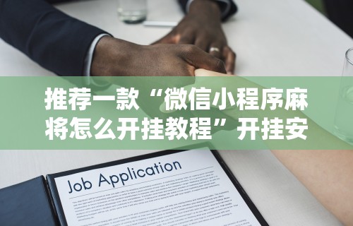推荐一款“微信小程序麻将怎么开挂教程	”开挂安装教程