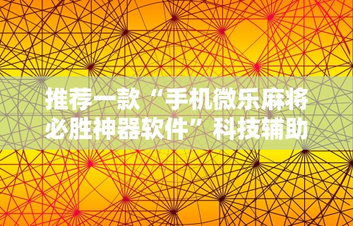 推荐一款“手机微乐麻将必胜神器软件”科技辅助神器手机版教程