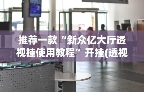 推荐一款“新众亿大厅透视挂使用教程”开挂(透视)辅助教程