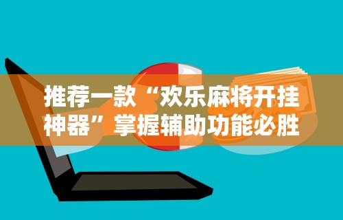 推荐一款“欢乐麻将开挂神器”掌握辅助功能必胜规则