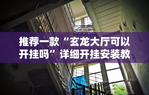 推荐一款“玄龙大厅可以开挂吗	”详细开挂安装教程
